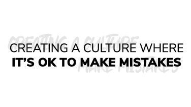 Creating a culture where it's okay to make mistakes.